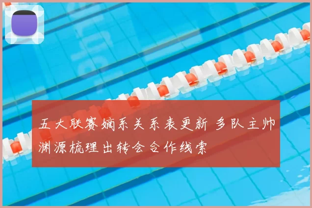 五大联赛嫡系关系表更新 多队主帅渊源梳理出转会合作线索