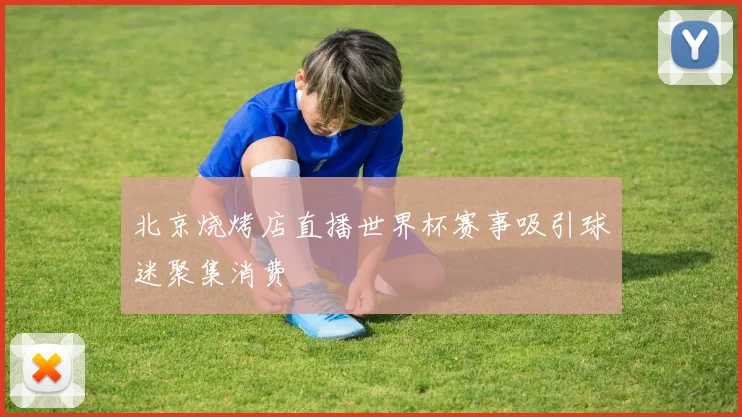 北京烧烤店直播世界杯赛事吸引球迷聚集消费