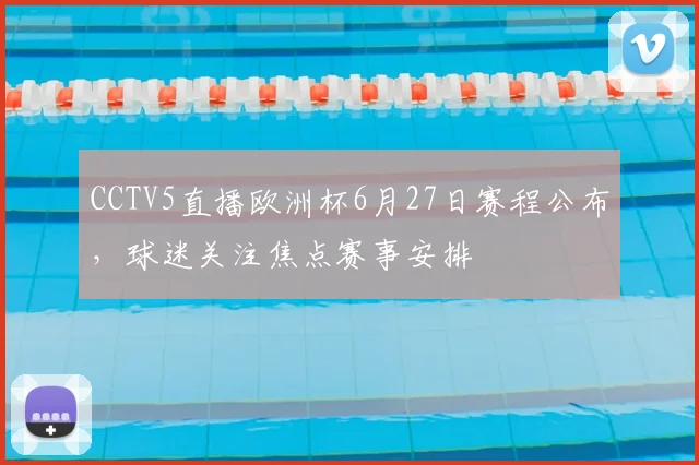 CCTV5直播欧洲杯6月27日赛程公布,球迷关注焦点赛事安排