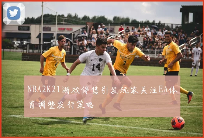 NBA2K21游戏停售引发玩家关注EA体育调整发行策略