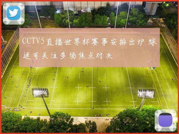 CCTV5直播世界杯赛事安排出炉 球迷可关注多场焦点对决