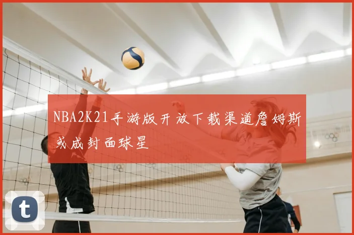 NBA2K21手游版开放下载渠道詹姆斯或成封面球星