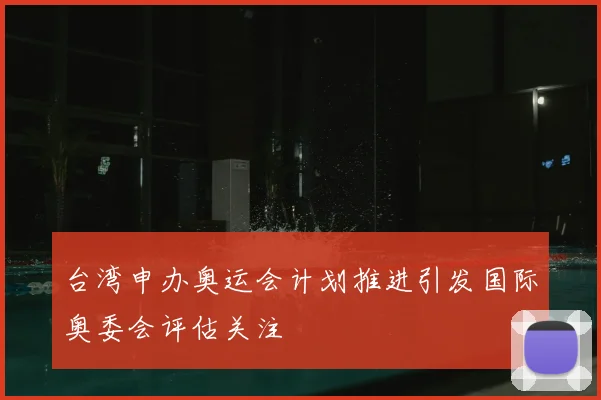 台湾申办奥运会计划推进引发国际奥委会评估关注