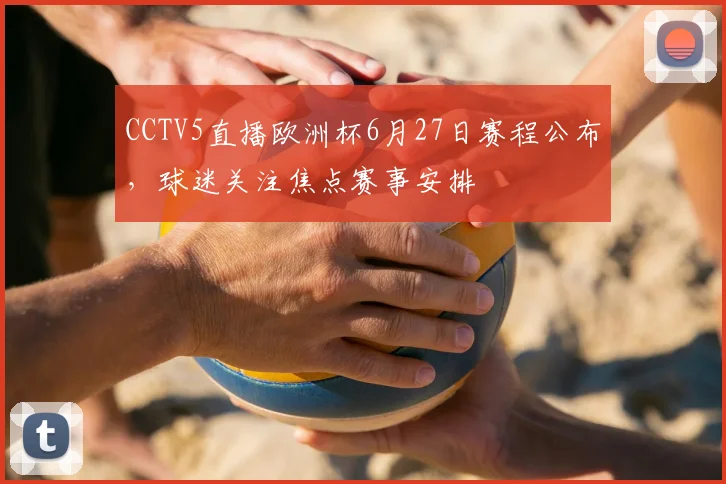CCTV5直播欧洲杯6月27日赛程公布,球迷关注焦点赛事安排