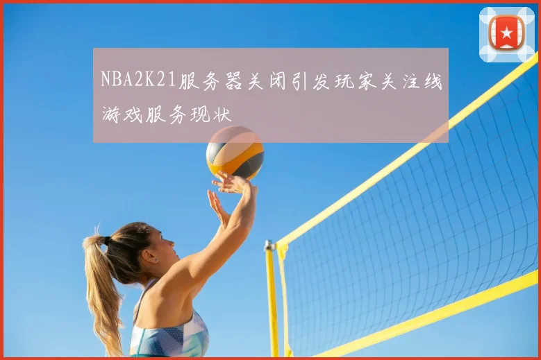 NBA2K21服务器关闭引发玩家关注线游戏服务现状