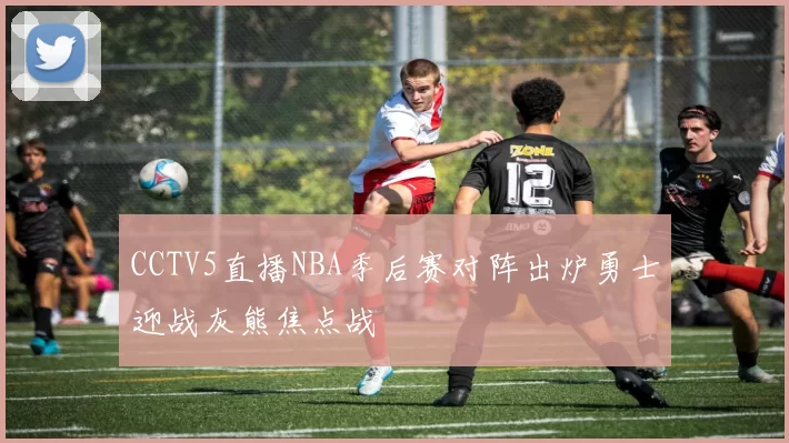 CCTV5直播NBA季后赛对阵出炉勇士迎战灰熊焦点战