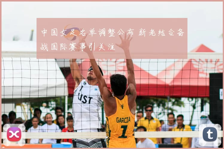 中国女足名单调整公布 新老结合备战国际赛事引关注