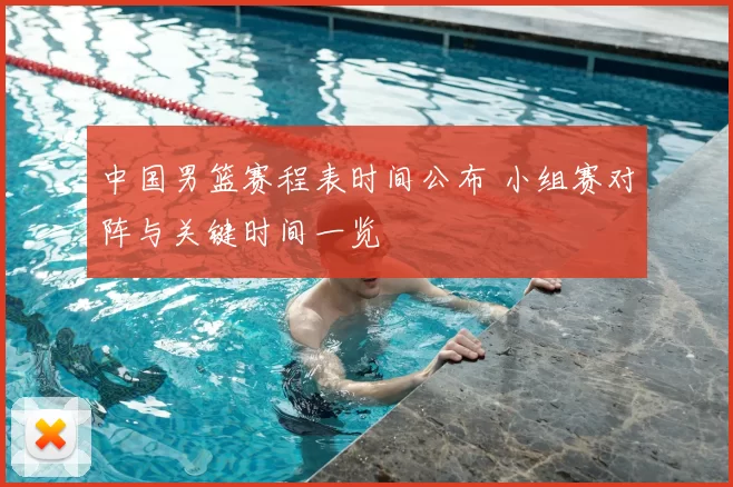 中国男篮赛程表时间公布 小组赛对阵与关键时间一览
