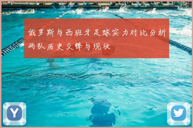 俄罗斯与西班牙足球实力对比分析两队历史交锋与现状