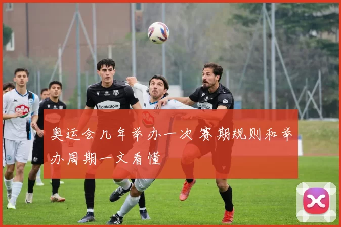 奥运会几年举办一次 赛期规则和举办周期一文看懂