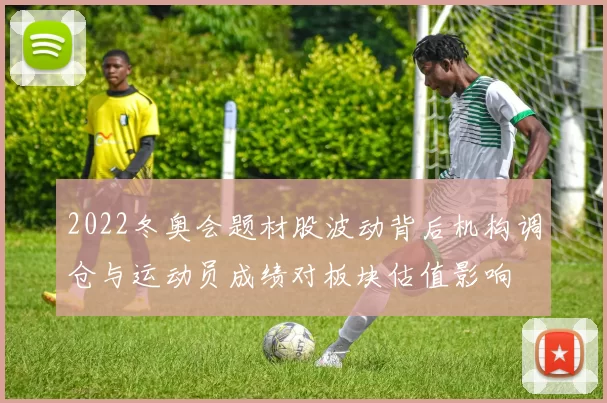 2022冬奥会题材股波动背后机构调仓与运动员成绩对板块估值影响