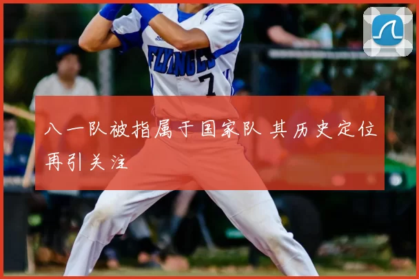 八一队被指属于国家队 其历史定位再引关注