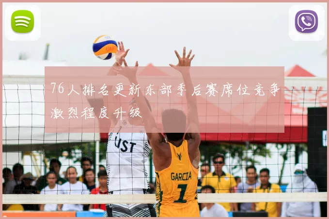 76人排名更新东部季后赛席位竞争激烈程度升级