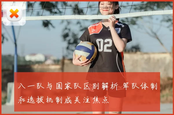八一队与国家队区别解析 军队体制和选拔机制成关注焦点