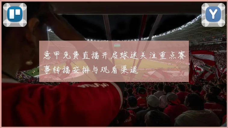 意甲免费直播开启球迷关注重点赛事转播安排与观看渠道