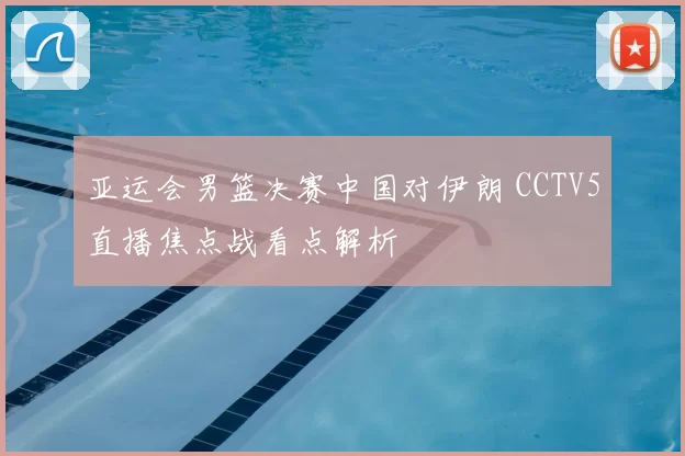 亚运会男篮决赛中国对伊朗 CCTV5直播焦点战看点解析