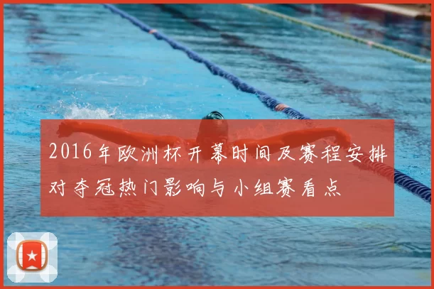 2016年欧洲杯开幕时间及赛程安排对夺冠热门影响与小组赛看点
