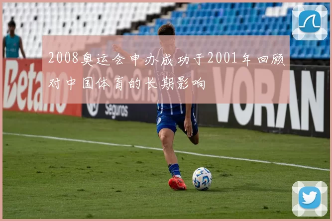 2008奥运会申办成功于2001年回顾对中国体育的长期影响