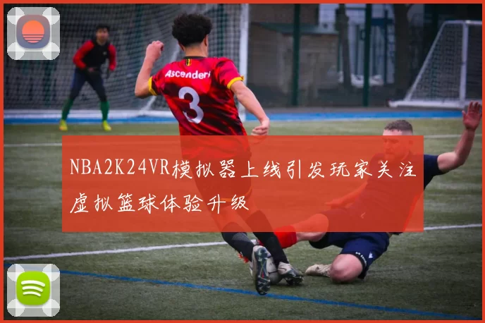 NBA2K24VR模拟器上线引发玩家关注虚拟篮球体验升级