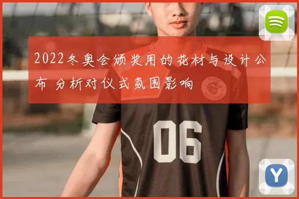 2022冬奥会颁奖用的花材与设计公布 分析对仪式氛围影响