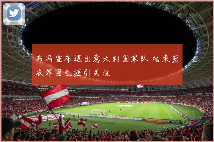 布冯宣布退出意大利国家队 结束蓝衣军团生涯引关注