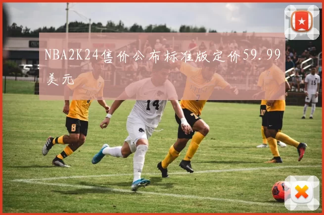 NBA2K24售价公布标准版定价59.99美元
