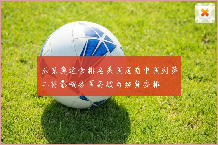 东京奥运会排名美国居首中国列第二将影响各国备战与经费安排