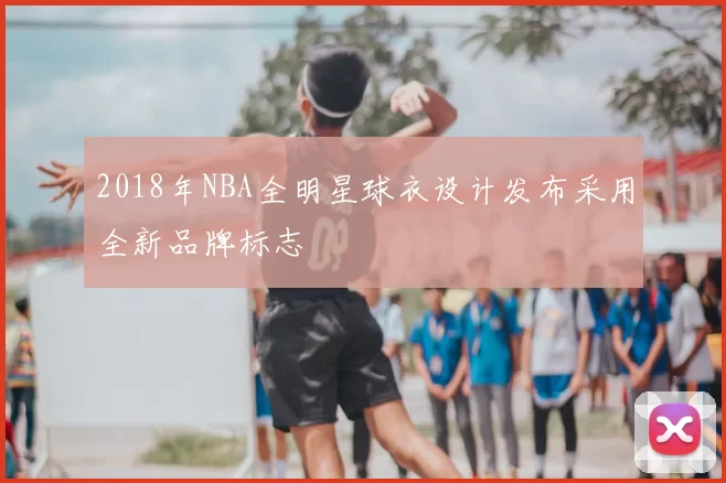 2018年NBA全明星球衣设计发布采用全新品牌标志