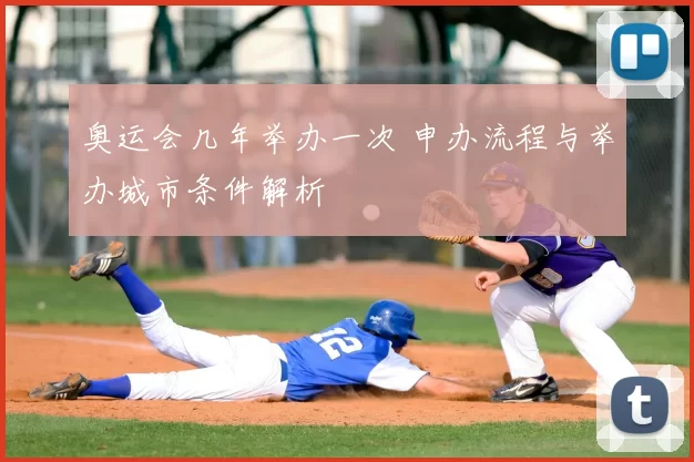 奥运会几年举办一次 申办流程与举办城市条件解析