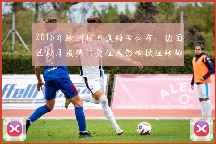2016年欧洲杯开盘赔率公布，德国西班牙成热门受注或影响投注结构