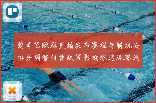 爱奇艺欧冠直播发布赛程与解说安排并调整付费政策影响球迷观赛选择