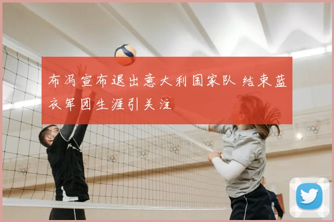 布冯宣布退出意大利国家队 结束蓝衣军团生涯引关注