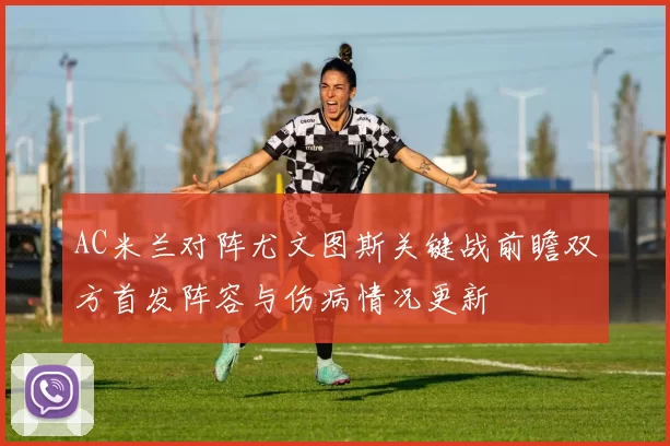 AC米兰对阵尤文图斯关键战前瞻双方首发阵容与伤病情况更新