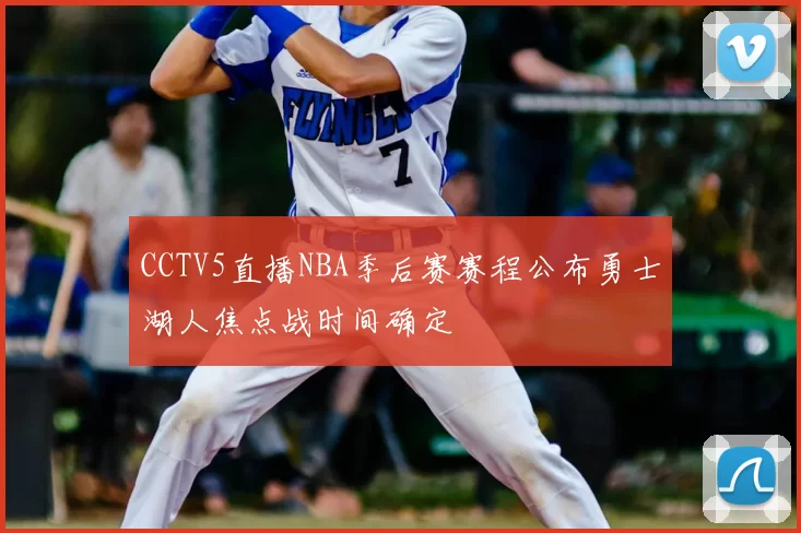 CCTV5直播NBA季后赛赛程公布勇士湖人焦点战时间确定