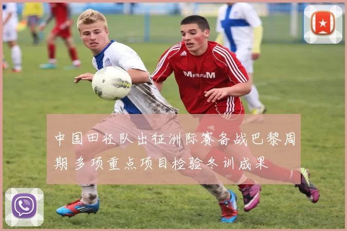 中国田径队出征洲际赛备战巴黎周期 多项重点项目检验冬训成果