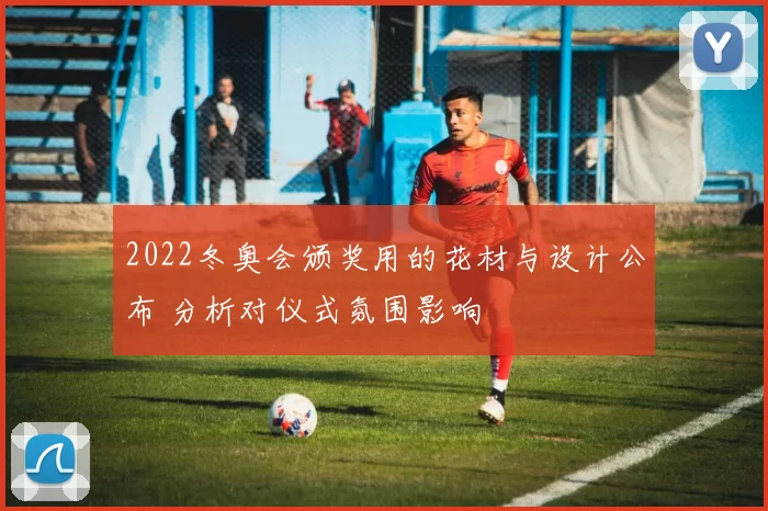 2022冬奥会颁奖用的花材与设计公布 分析对仪式氛围影响