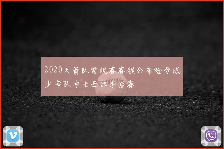 2020火箭队常规赛赛程公布哈登威少率队冲击西部季后赛