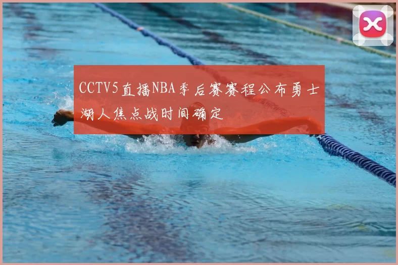 CCTV5直播NBA季后赛赛程公布勇士湖人焦点战时间确定