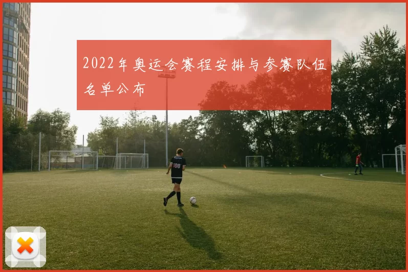 2022年奥运会赛程安排与参赛队伍名单公布