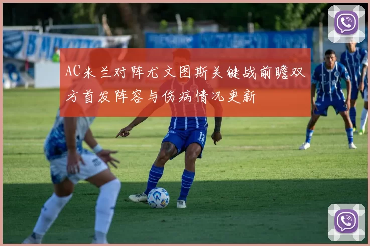 AC米兰对阵尤文图斯关键战前瞻双方首发阵容与伤病情况更新